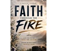 Faith Through the Fire: A Safe Place for Your Prayers, Tears, and Healing Devotions and Prayer Prompts for Difficult Seasons
