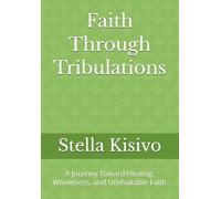 Faith Through Tribulations: A Journey Toward Healing, Wholeness, and Unshakable Faith
