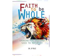 Faith to be Whole: Growing the Mustard Seed to Maturity