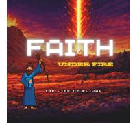 Faith Under Fire: The Life of Elijah