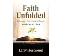 Faith Unfolded: A Progressive Path to Spiritual Maturity - A Bible Study Guide