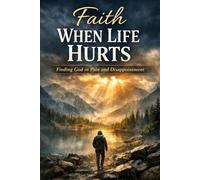 Faith When Life Hurts: Finding God in Pain and Disappointment