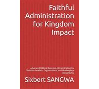 Faithful Administration for Kingdom Impact: Advanced Biblical Business Administration for Christian Leaders, Organizations, and Marketplace Stewardship: 10