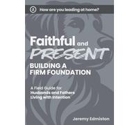 Faithful and Present: Building a Firm Foundation: A Field Guide for Husbands and Fathers Living with Intention