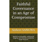 Faithful Governance in an Age of Compromise: Biblical Accountability, Institutional Integrity, and Christian Leadership Under Pressure: 11