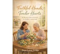 Faithful Hands, Tender Hearts: 52 Weekly Devotionals for Family Caregivers