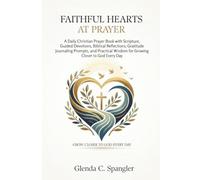 Faithful Hearts at Prayer: A Daily Christian Prayer Book with Scripture, Guided Devotions, Biblical Reflections, Gratitude Journaling Prompts, and Practical Wisdom for Growing Closer to God Every Day