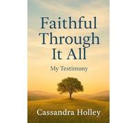 FAITHFUL THROUGH IT ALL: My Testimony by Cassandra Holley