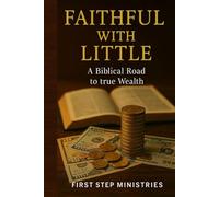 Faithful With Little: A Biblical Guide to Wealth, Stewardship, Contentment, and Eternal Reward