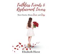 Faithless Friends and Replacement Lovers: Short Stories About Love and Loss