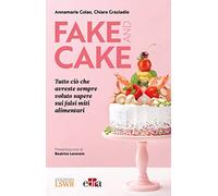 Fake and cake. Tutto ciò che avreste sempre voluto sapere sui falsi miti alimentari