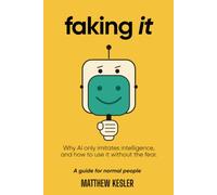 Faking It: Why AI only imitates intelligence, and how to use it without the fear. (A guide for normal people)