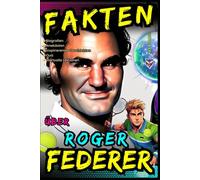 Fakten über Roger Federer: Biografien, Anekdoten, Inspirierende Geschichten, Quiz und Wertvolle Lektionen für Kinder und Jugendliche - Ab 8 Jahren