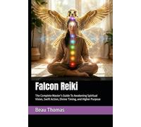Falcon Reiki: The Complete Master’s Guide To Awakening Spiritual Vision, Swift Action, Divine Timing, and Higher Purpose