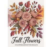 Fall Flowers Coloring Book for Adults: Relaxing Autumn Floral Designs for Stress Relief & Mindfulness | Beautiful Fall Blooms, Leaves & Seasonal Patterns | Perfect Gift for Women & Nature Lovers