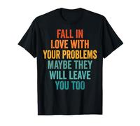 Fall in Love with Your Problems They Will Leave You Too Maglietta