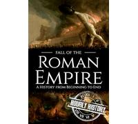 Fall of the Roman Empire: A History from Beginning to End
