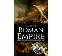 Fall of the Roman Empire: A History from Beginning to End