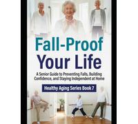 Fall-Proof Your Life: A Senior Guide to Preventing Falls, Building Confidence, and Staying Independent at Home