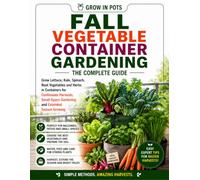 Fall Vegetable Container Gardening: Grow Lettuce, Kale, Spinach, Root Vegetables and Herbs in Containers for Bigger Harvests and Small-Space Success