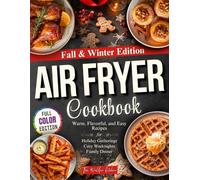 Fall & Winter Air Fryer Cookbook: Warm, Flavorful, and Easy Recipes for Family Dinners, Cozy Weeknights, and Holiday Gatherings