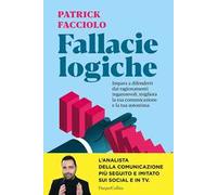 Fallacie logiche. Impara a difenderti dai ragionamenti ingannevoli, migliora la tua comunicazione e la tua autostima