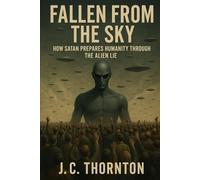 Fallen From the Sky: How Satan Prepares Humanity Through the Alien Lie