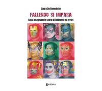 Fallendo si impara. Cosa insegnano le storie di fallimenti ed errori