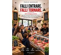 FALLI ENTRARE. FALLI TORNARE: 100 strategie pratiche per farti conoscere, attirare nuovi clienti, aumentare le visite e far tornare più spesso chi ha già scelto la tua macelleria
