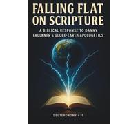 FALLING FLAT ON SCRIPTURE: A BIBLICAL RESPONSE TO DANNY FAULKNER'S GLOBE-EARTH APOLOGETICS