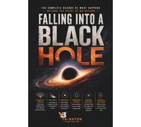 Falling Into a Black Hole: The Complete Physics of Spaghettification, the Event Horizon, Spacetime Singularities, the Information Paradox, and Hawking ... Reveal Beyond the Point of No Return: 7