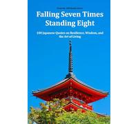 Falling Seven Times, Standing Eight: 100 Japanese Quotes on Resilience, Wisdom, and the Art of Living