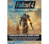 FALLOUT 4 ANNIVERSARY EDITION COMPLETE OFFICIAL GAME GUIDE: The Ultimate Master Guide, Complete Walkthroughs, Builds, Secrets, DLC Strategies, Power Armor Mastery, Settlement Crafting, and Everything
