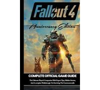FALLOUT 4 ANNIVERSARY EDITION : THE COMPLETE OFFICIAL GAME GUIDE: The Ultimate Player’s Companion With Expert Tips, Hidden Secrets, And a Complete Walkthrough For Surviving The Commonwealth