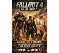 Fallout 4 Game Guide: Survive, Build, Conquer: The Complete Companion for Every Sole Survivor in Fallout 4