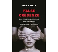 Libri Dan Ariely - False Credenze. Cosa Spinge Persone Razionali A Credere A Sto