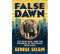 False Dawn: The New Deal and the Promise of Recovery, 1933-1947