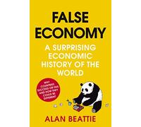 Alan Beattie – False Economy. A Surprising Economic History of the World