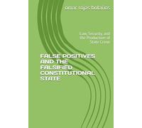 FALSE POSITIVES AND THE FALSIFIED CONSTITUTIONAL STATE: Law, Security, and the Production of State Crime