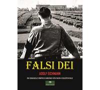 Libri Eichmann Adolf - Falsi Dei. In Israele Impiccarono Un Non-Colpevole