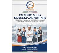 FALSI MITI SULLA SICUREZZA ALIMENTARE: Guida pratica e operativa per datori di lavoro e lavoratori. Ai sensi dei Reg. (CE) 852/2004 e Reg. (UE) 1169/2011
