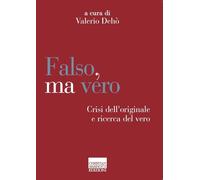 Falso, ma vero. Crisi dell’originale e ricerca del vero