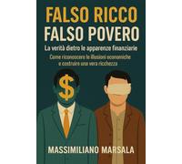 FALSO RICCO, FALSO POVERO. La verità dietro le apparenze finanziarie. Come riconoscere le illusioni economiche e costruire una vera ricchezza.