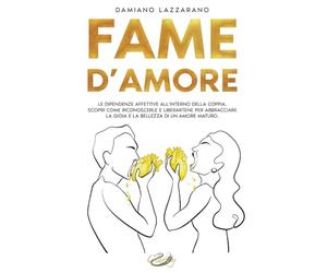 Fame D'Amore: Le dipendenze affettive all’interno della coppia. Scopri come riconoscerle e liberartene per abbracciare la Gioia e la Bellezza di un Amore Maturo.