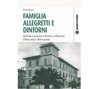 Famiglia Allegretti e dintorni. Società e scienza a Pescia e a Pisa tra Ottocento e Novecento