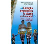 «Famiglia evangelizza te stessa e il mondo!» Analisi e proposte del sinodo 2012