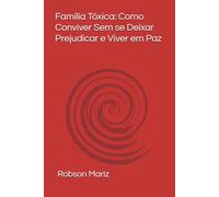 Família Tóxica: Como Conviver Sem se Deixar Prejudicar e Viver em Paz