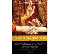Familia via Ecclesiae. Il magistero di papa Wojtyla sul matrimonio e la famiglia
