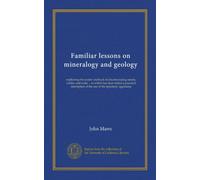 Familiar lessons on mineralogy and geology: explaining the easiest methods of discriminating metals, earths, and rocks ... to which has been added a ... of the use of the lapidarys' apparatus