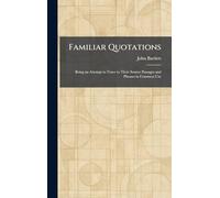 Familiar Quotations: Being an Attempt to Trace to Their Source Passages and Phrases in Common Use
